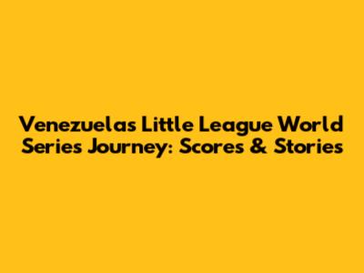 Venezuela's Little League World Series Journey: Scores & Stories