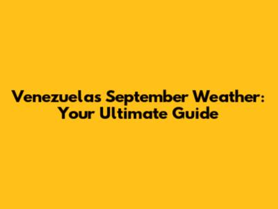 Venezuela's September Weather: Your Ultimate Guide