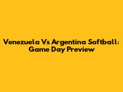Venezuela Vs Argentina Softball: Game Day Preview