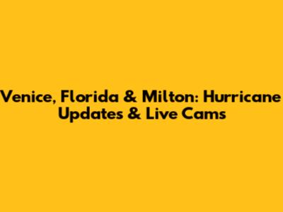 Venice, Florida & Milton: Hurricane Updates & Live Cams