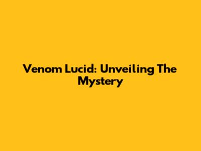 Venom Lucid: Unveiling The Mystery