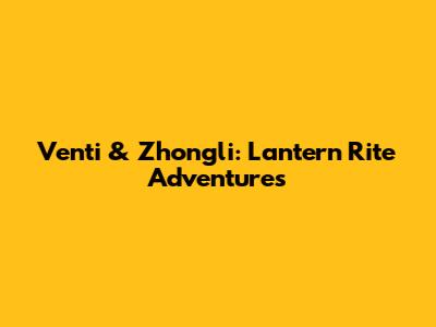 Venti & Zhongli: Lantern Rite Adventures