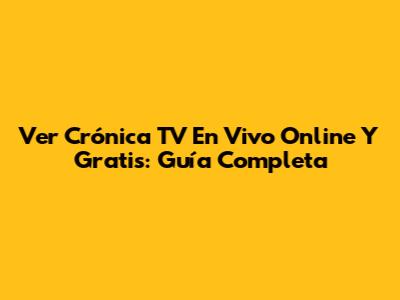 Ver Crónica TV En Vivo Online Y Gratis: Guía Completa