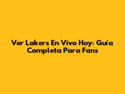 Ver Lakers En Vivo Hoy: Guía Completa Para Fans