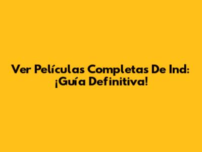 Ver Películas Completas De Ind: ¡Guía Definitiva!