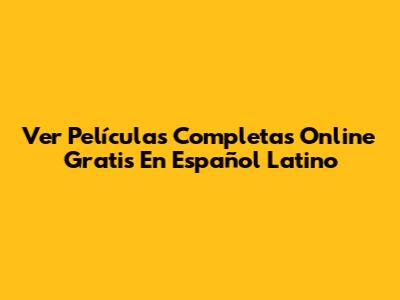 Ver Películas Completas Online Gratis En Español Latino