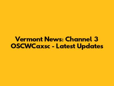 Vermont News: Channel 3 OSCWCaxsc - Latest Updates