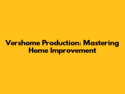Vershome Production: Mastering Home Improvement