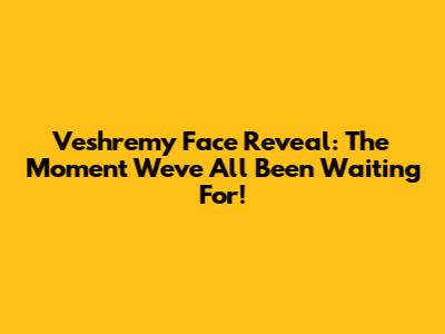 Veshremy Face Reveal: The Moment We've All Been Waiting For!