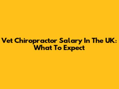Vet Chiropractor Salary In The UK: What To Expect