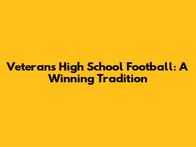Veterans High School Football: A Winning Tradition