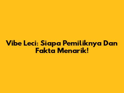 Vibe Leci: Siapa Pemiliknya Dan Fakta Menarik!