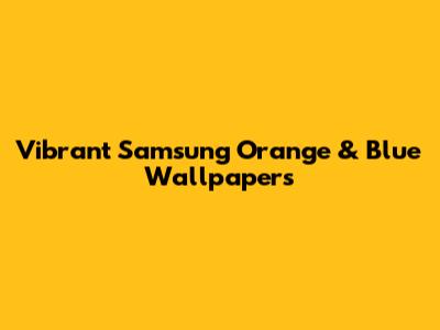 Vibrant Samsung Orange & Blue Wallpapers