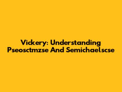 Vickery: Understanding Pseosctmzse And Semichaelscse