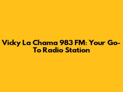Vicky La Chama 983 FM: Your Go-To Radio Station