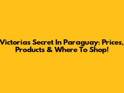 Victoria's Secret In Paraguay: Prices, Products & Where To Shop!
