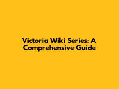 Victoria Wiki Series: A Comprehensive Guide