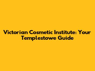 Victorian Cosmetic Institute: Your Templestowe Guide