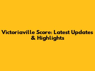 Victoriaville Score: Latest Updates & Highlights