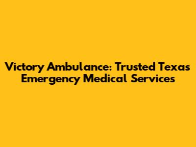 Victory Ambulance: Trusted Texas Emergency Medical Services