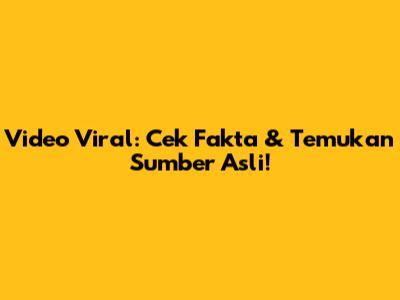Video Viral: Cek Fakta & Temukan Sumber Asli!