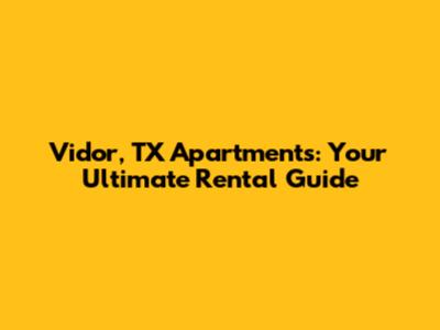 Vidor, TX Apartments: Your Ultimate Rental Guide