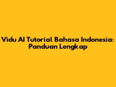Vidu AI Tutorial Bahasa Indonesia: Panduan Lengkap