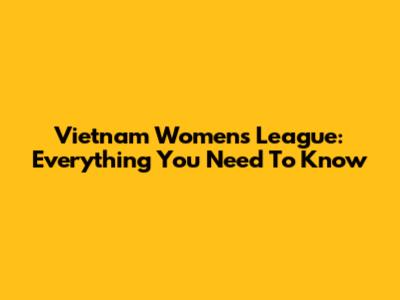 Vietnam Women's League: Everything You Need To Know