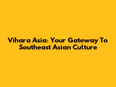 Vihara Asia: Your Gateway To Southeast Asian Culture