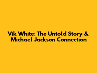 Vik White: The Untold Story & Michael Jackson Connection