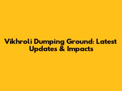 Vikhroli Dumping Ground: Latest Updates & Impacts