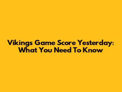 Vikings Game Score Yesterday: What You Need To Know