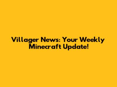 Villager News: Your Weekly Minecraft Update!