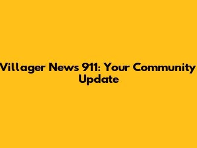 Villager News 911: Your Community Update
