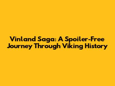 Vinland Saga: A Spoiler-Free Journey Through Viking History