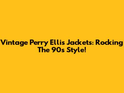 Vintage Perry Ellis Jackets: Rocking The 90s Style!