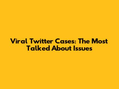 Viral Twitter Cases: The Most Talked About Issues