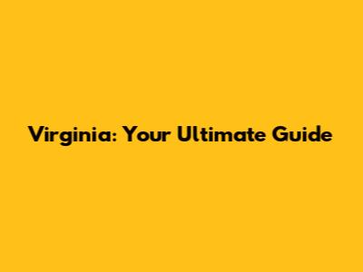 Virginia: Your Ultimate Guide