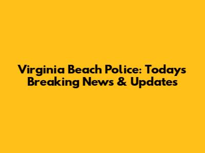 Virginia Beach Police: Today's Breaking News & Updates