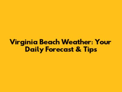 Virginia Beach Weather: Your Daily Forecast & Tips