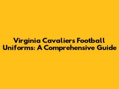 Virginia Cavaliers Football Uniforms: A Comprehensive Guide