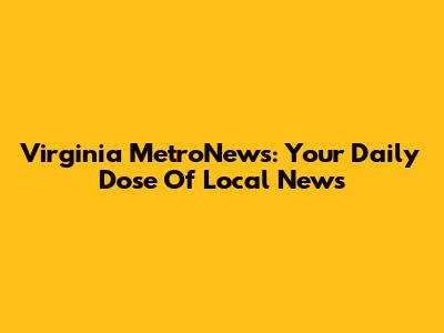 Virginia MetroNews: Your Daily Dose Of Local News