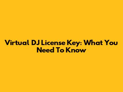 Virtual DJ License Key: What You Need To Know
