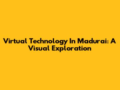 Virtual Technology In Madurai: A Visual Exploration