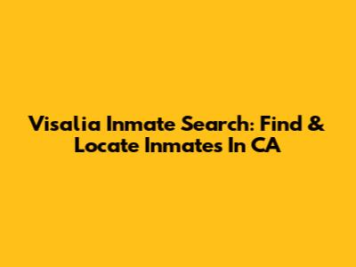 Visalia Inmate Search: Find & Locate Inmates In CA