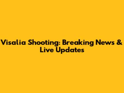 Visalia Shooting: Breaking News & Live Updates