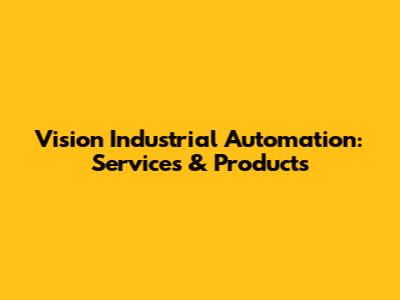 Vision Industrial Automation: Services & Products