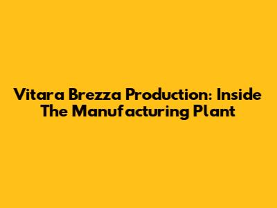 Vitara Brezza Production: Inside The Manufacturing Plant