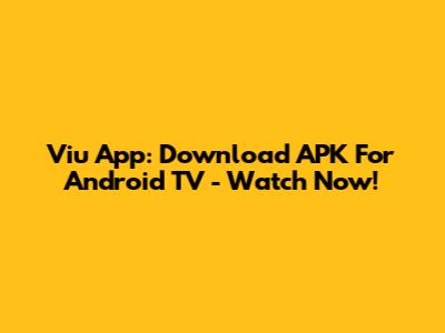 Viu App: Download APK For Android TV - Watch Now!