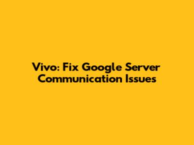 Vivo: Fix Google Server Communication Issues
